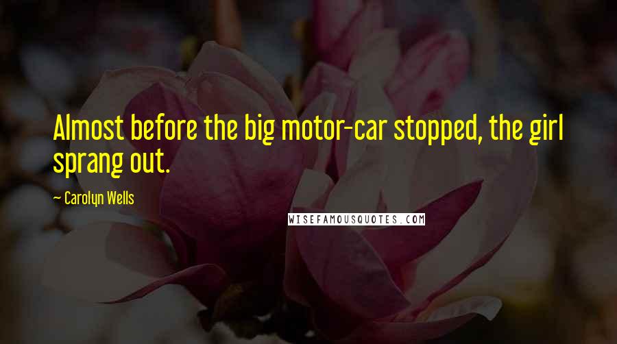 Carolyn Wells Quotes: Almost before the big motor-car stopped, the girl sprang out.