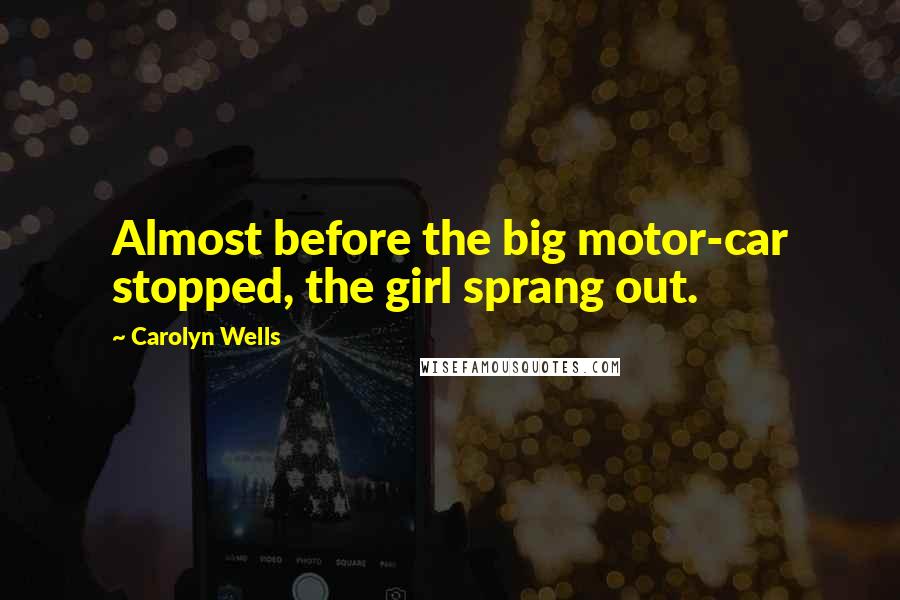 Carolyn Wells Quotes: Almost before the big motor-car stopped, the girl sprang out.