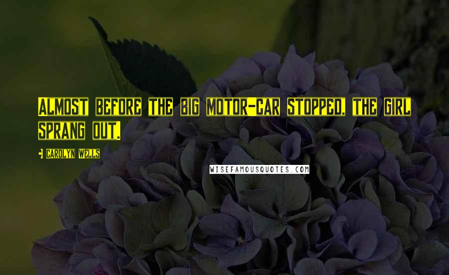 Carolyn Wells Quotes: Almost before the big motor-car stopped, the girl sprang out.