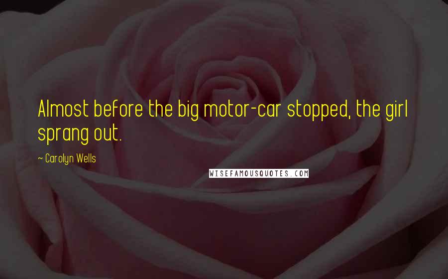 Carolyn Wells Quotes: Almost before the big motor-car stopped, the girl sprang out.