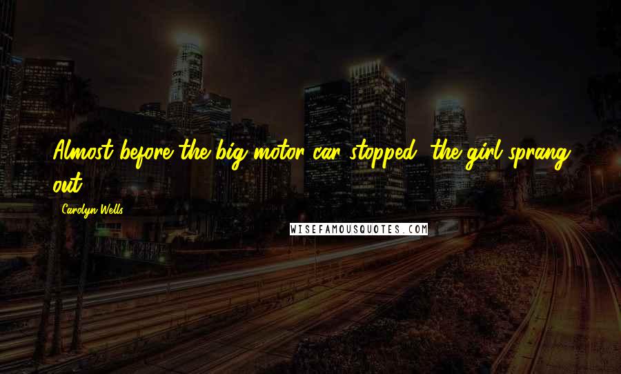 Carolyn Wells Quotes: Almost before the big motor-car stopped, the girl sprang out.