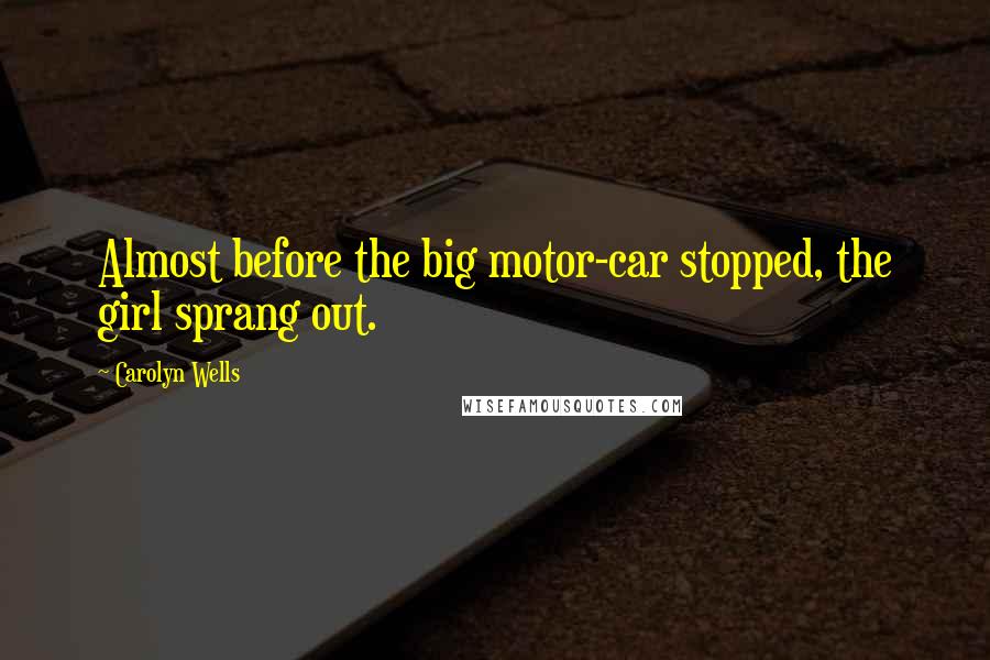 Carolyn Wells Quotes: Almost before the big motor-car stopped, the girl sprang out.