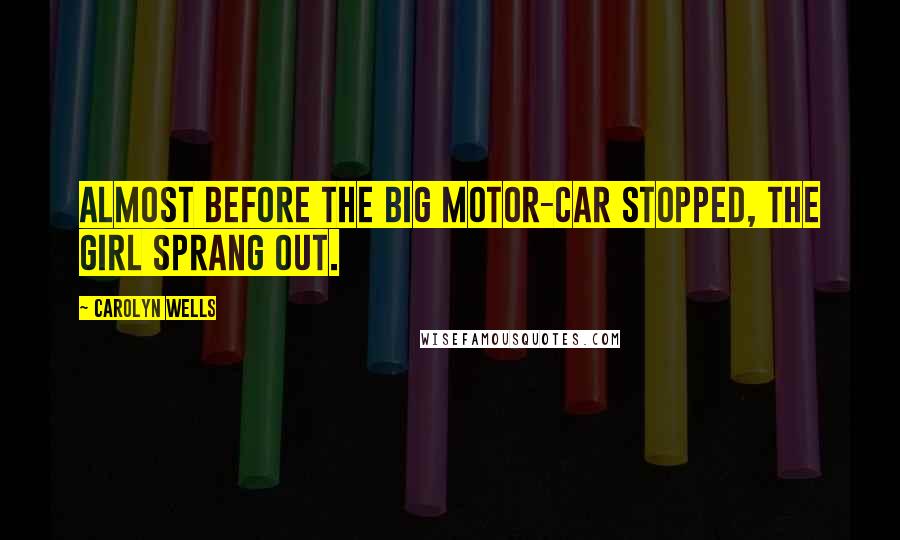 Carolyn Wells Quotes: Almost before the big motor-car stopped, the girl sprang out.