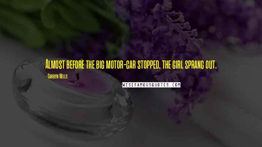 Carolyn Wells Quotes: Almost before the big motor-car stopped, the girl sprang out.