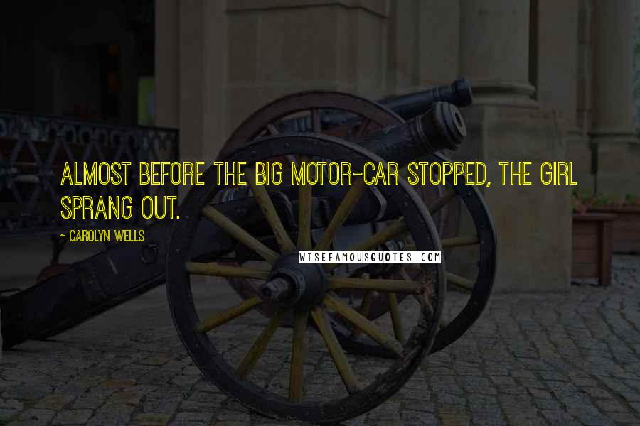 Carolyn Wells Quotes: Almost before the big motor-car stopped, the girl sprang out.