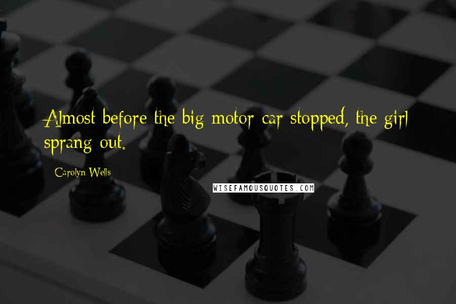 Carolyn Wells Quotes: Almost before the big motor-car stopped, the girl sprang out.