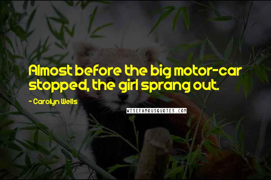 Carolyn Wells Quotes: Almost before the big motor-car stopped, the girl sprang out.