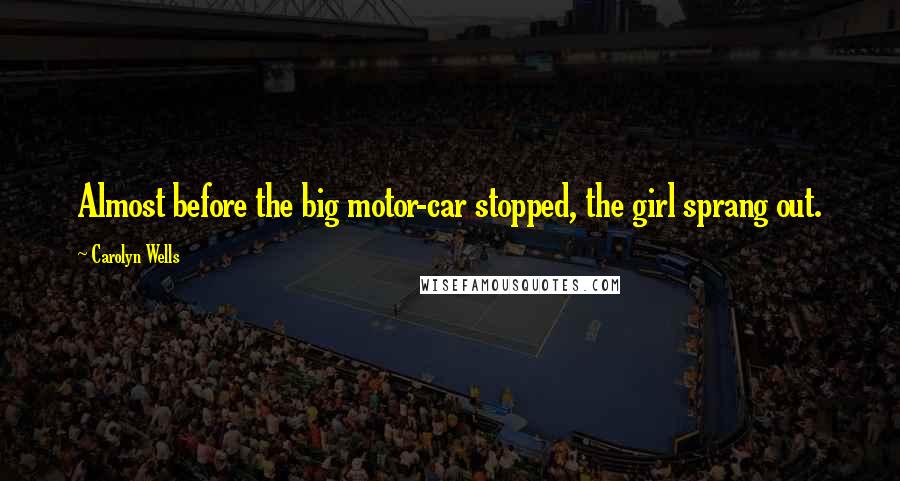 Carolyn Wells Quotes: Almost before the big motor-car stopped, the girl sprang out.