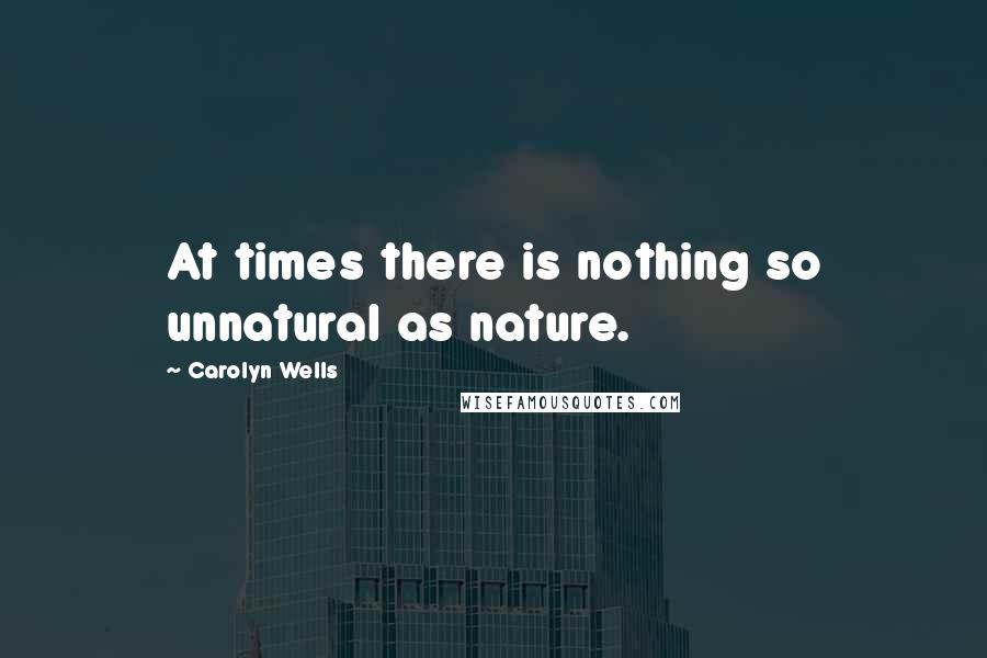 Carolyn Wells Quotes: At times there is nothing so unnatural as nature.