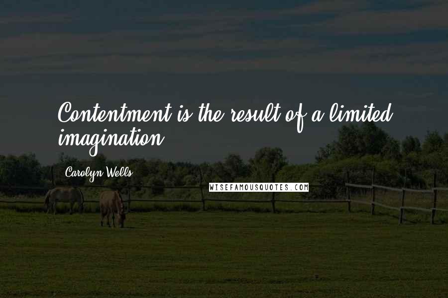 Carolyn Wells Quotes: Contentment is the result of a limited imagination.