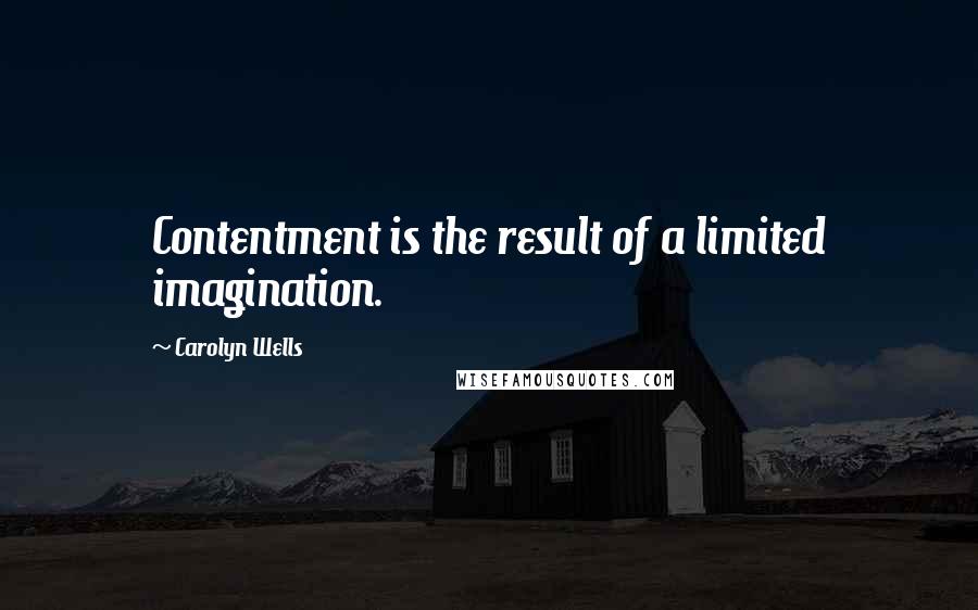 Carolyn Wells Quotes: Contentment is the result of a limited imagination.