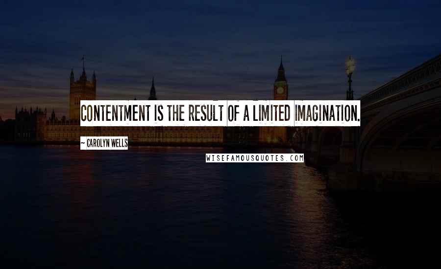 Carolyn Wells Quotes: Contentment is the result of a limited imagination.
