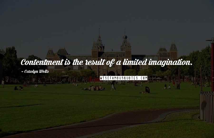 Carolyn Wells Quotes: Contentment is the result of a limited imagination.