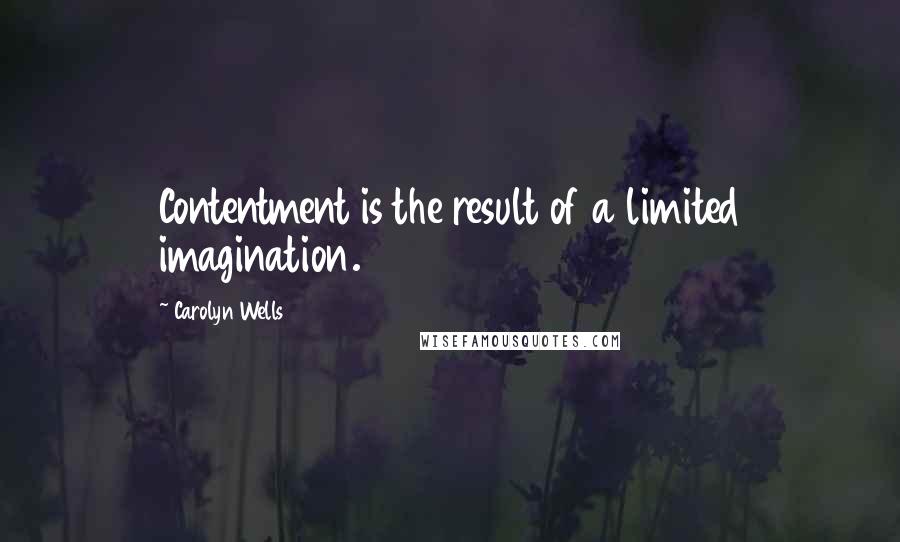 Carolyn Wells Quotes: Contentment is the result of a limited imagination.