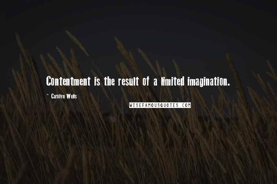 Carolyn Wells Quotes: Contentment is the result of a limited imagination.