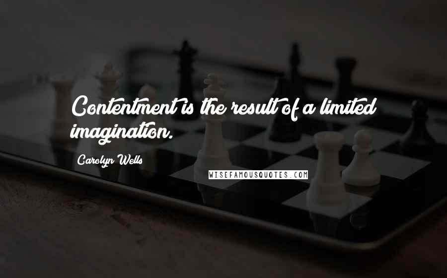 Carolyn Wells Quotes: Contentment is the result of a limited imagination.