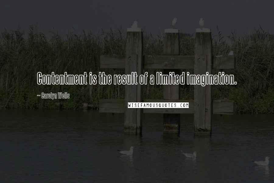 Carolyn Wells Quotes: Contentment is the result of a limited imagination.