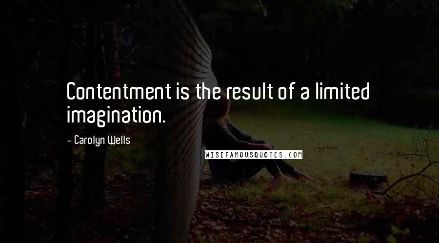 Carolyn Wells Quotes: Contentment is the result of a limited imagination.