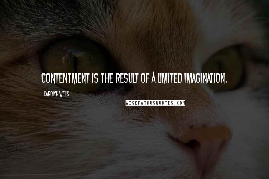 Carolyn Wells Quotes: Contentment is the result of a limited imagination.