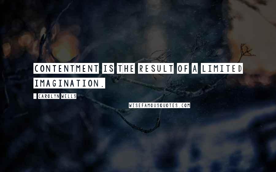 Carolyn Wells Quotes: Contentment is the result of a limited imagination.