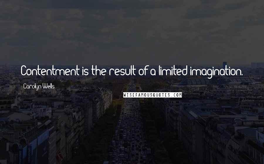 Carolyn Wells Quotes: Contentment is the result of a limited imagination.