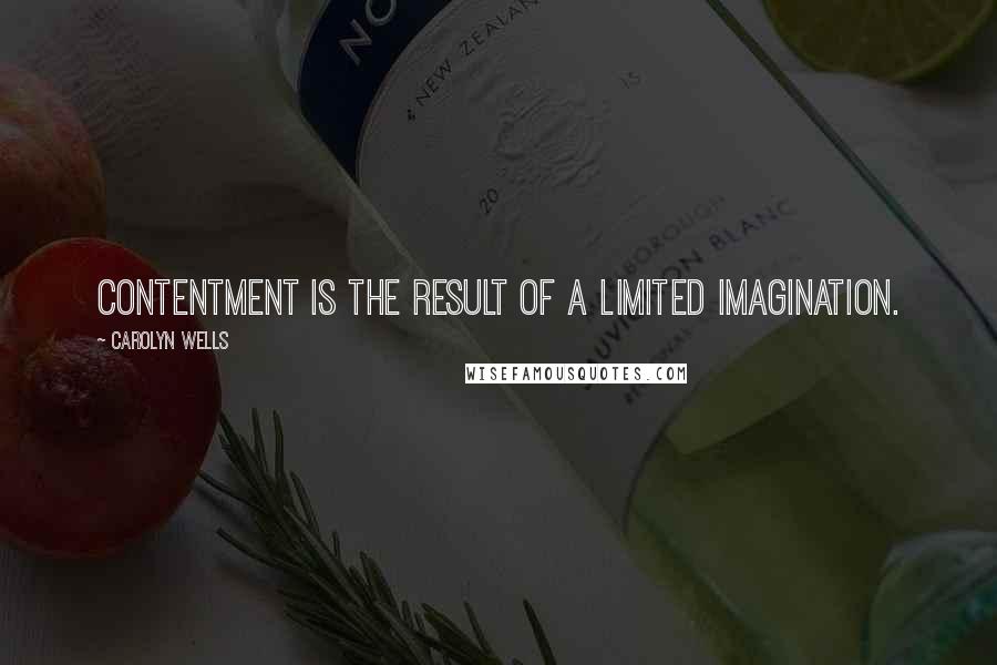 Carolyn Wells Quotes: Contentment is the result of a limited imagination.