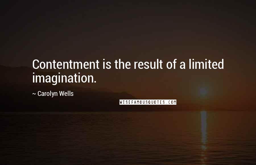 Carolyn Wells Quotes: Contentment is the result of a limited imagination.