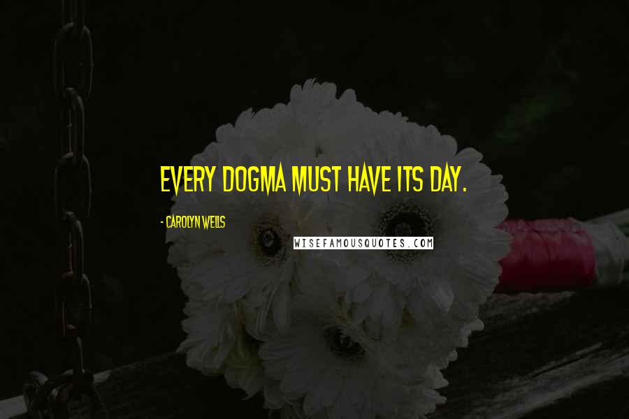 Carolyn Wells Quotes: Every dogma must have its day.