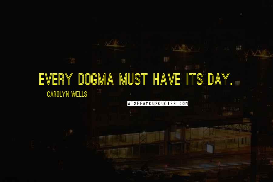 Carolyn Wells Quotes: Every dogma must have its day.