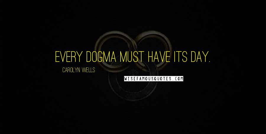 Carolyn Wells Quotes: Every dogma must have its day.