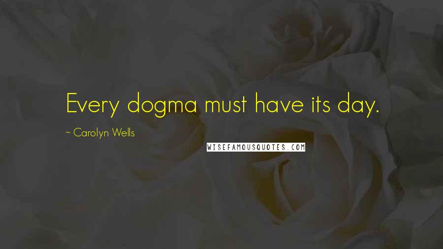 Carolyn Wells Quotes: Every dogma must have its day.