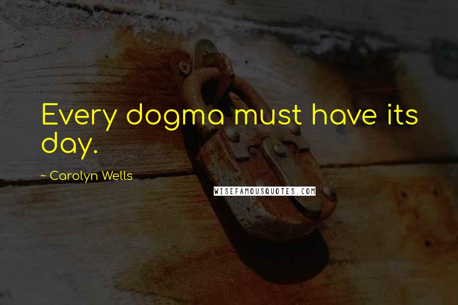 Carolyn Wells Quotes: Every dogma must have its day.