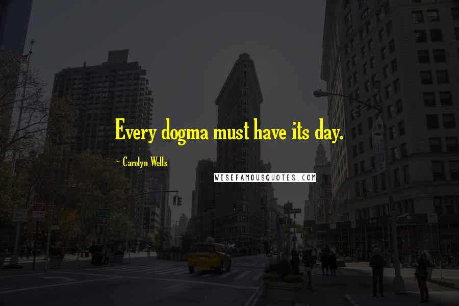 Carolyn Wells Quotes: Every dogma must have its day.