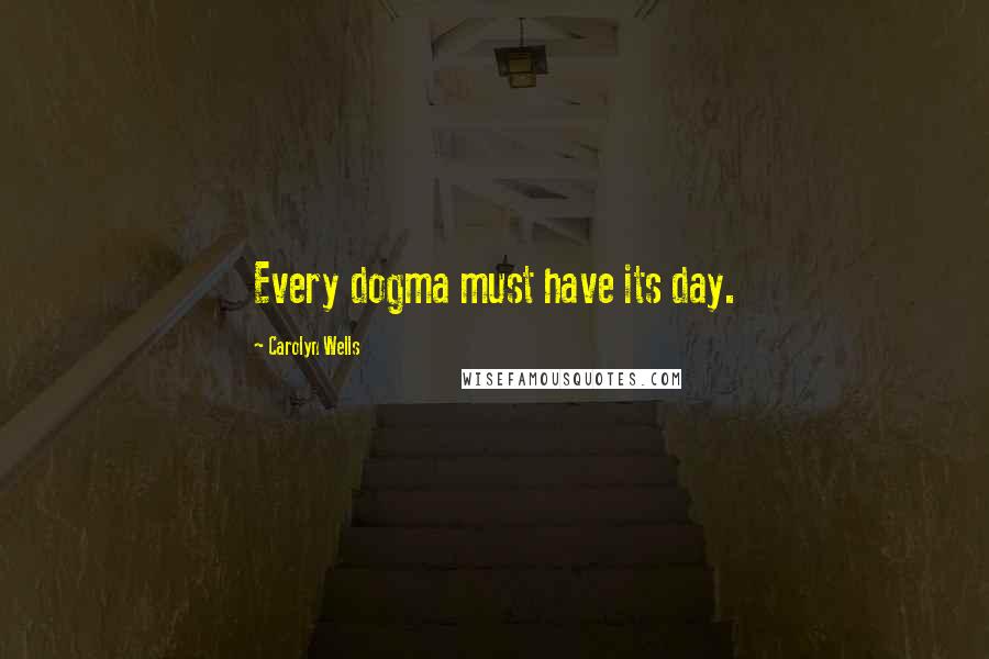 Carolyn Wells Quotes: Every dogma must have its day.