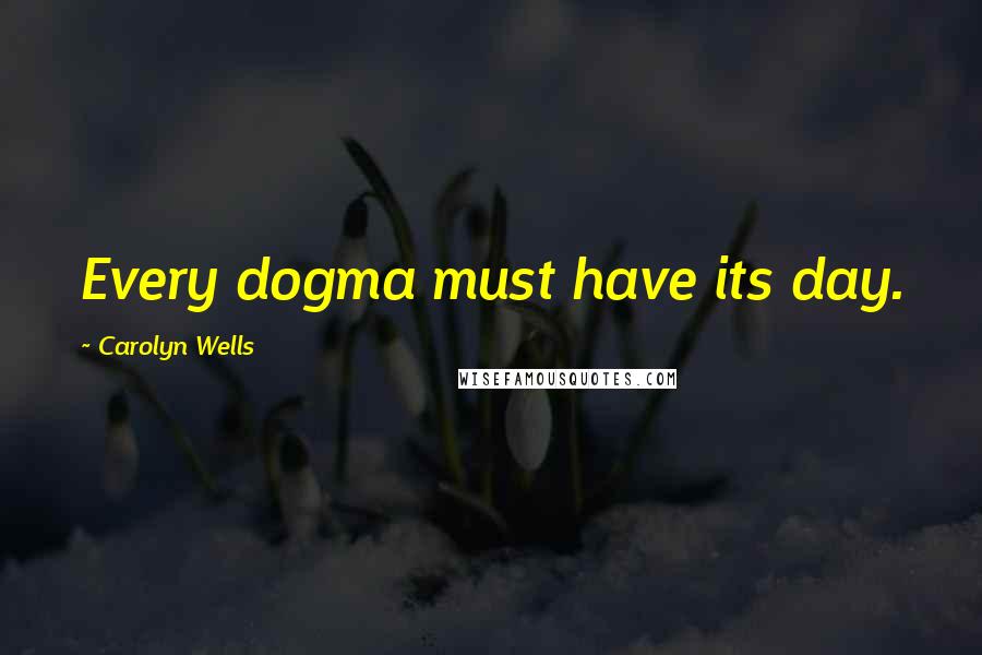 Carolyn Wells Quotes: Every dogma must have its day.