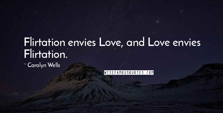 Carolyn Wells Quotes: Flirtation envies Love, and Love envies Flirtation.