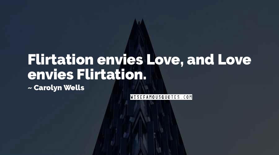 Carolyn Wells Quotes: Flirtation envies Love, and Love envies Flirtation.