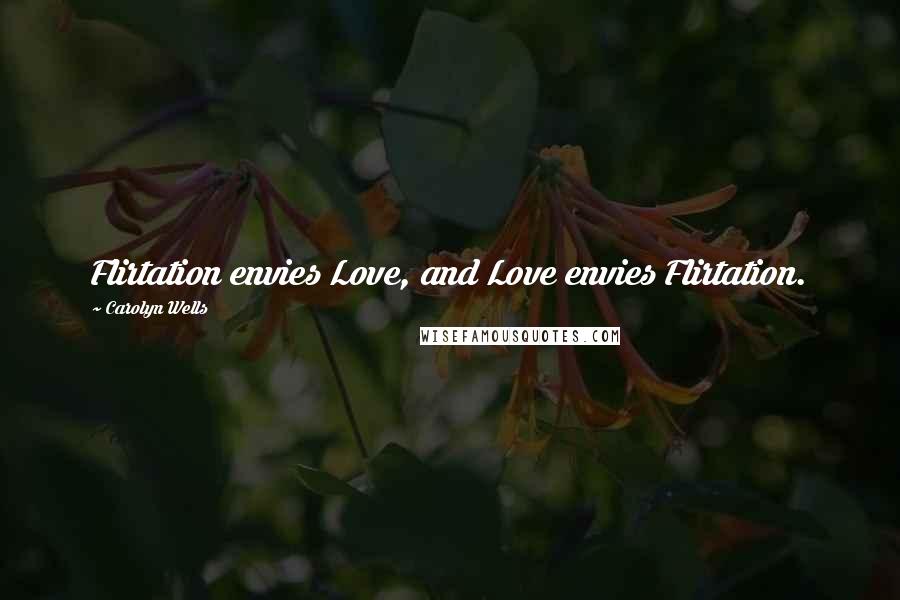 Carolyn Wells Quotes: Flirtation envies Love, and Love envies Flirtation.