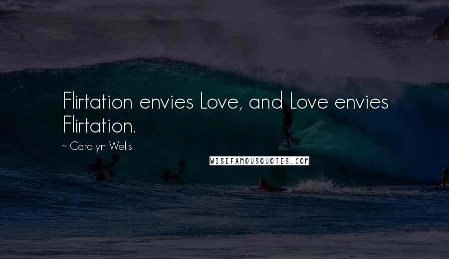 Carolyn Wells Quotes: Flirtation envies Love, and Love envies Flirtation.