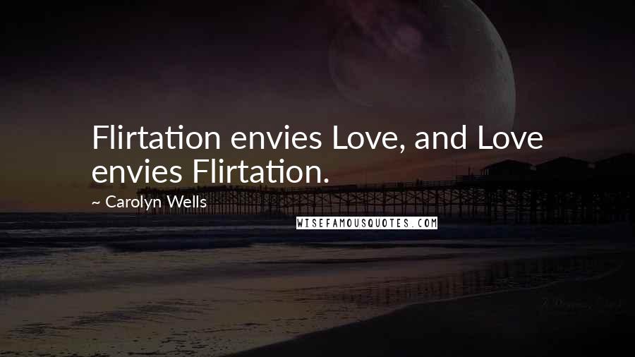 Carolyn Wells Quotes: Flirtation envies Love, and Love envies Flirtation.