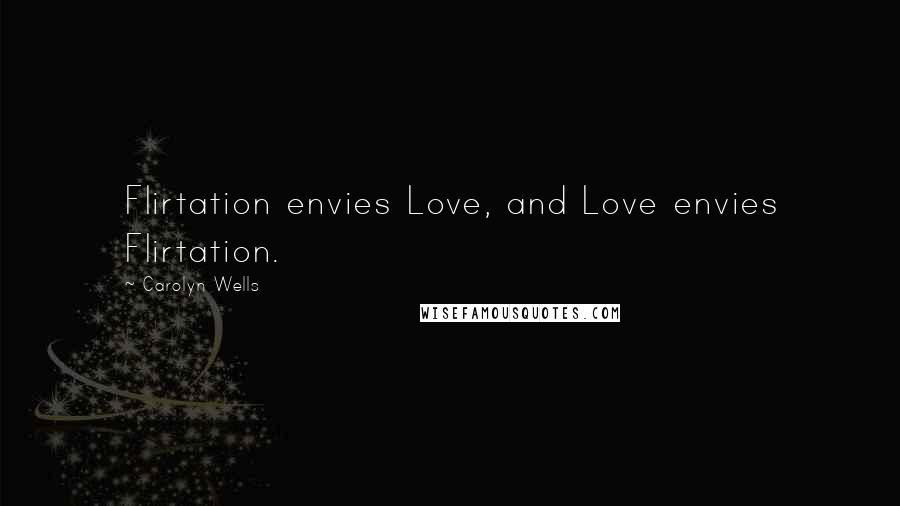 Carolyn Wells Quotes: Flirtation envies Love, and Love envies Flirtation.