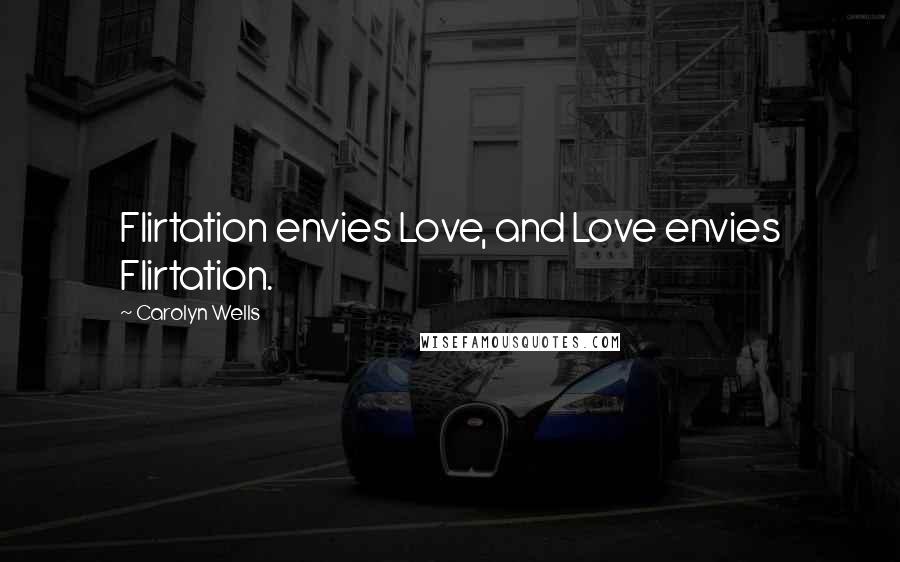 Carolyn Wells Quotes: Flirtation envies Love, and Love envies Flirtation.