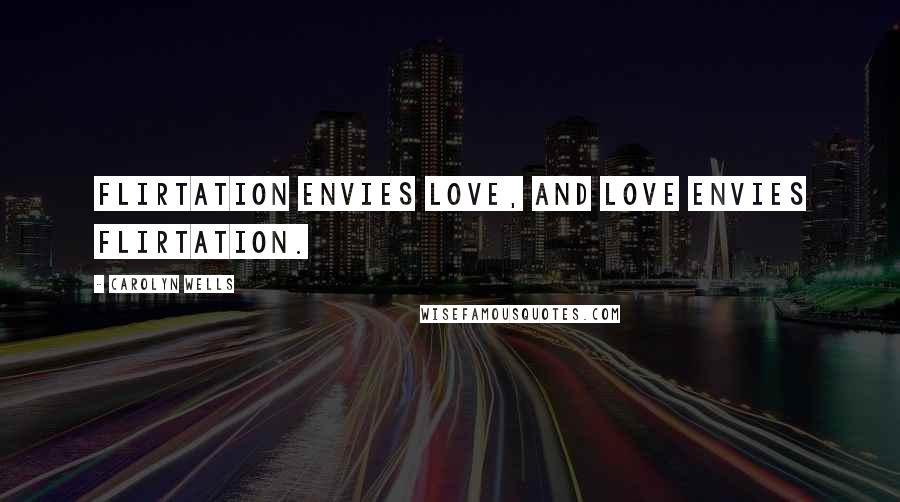 Carolyn Wells Quotes: Flirtation envies Love, and Love envies Flirtation.