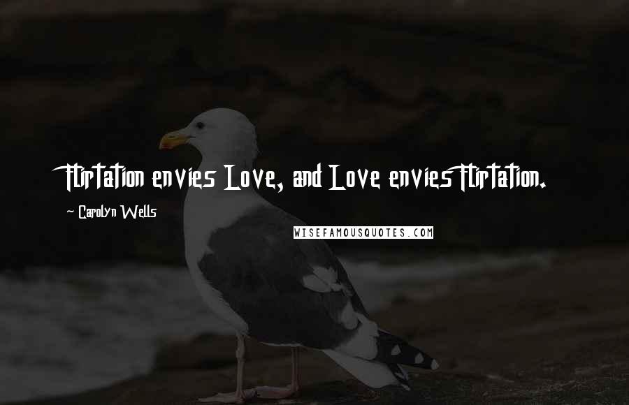 Carolyn Wells Quotes: Flirtation envies Love, and Love envies Flirtation.