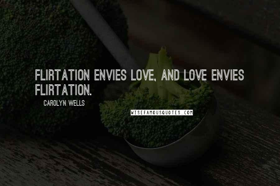 Carolyn Wells Quotes: Flirtation envies Love, and Love envies Flirtation.