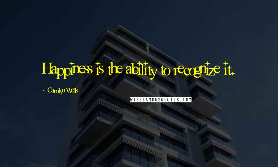 Carolyn Wells Quotes: Happiness is the ability to recognize it.