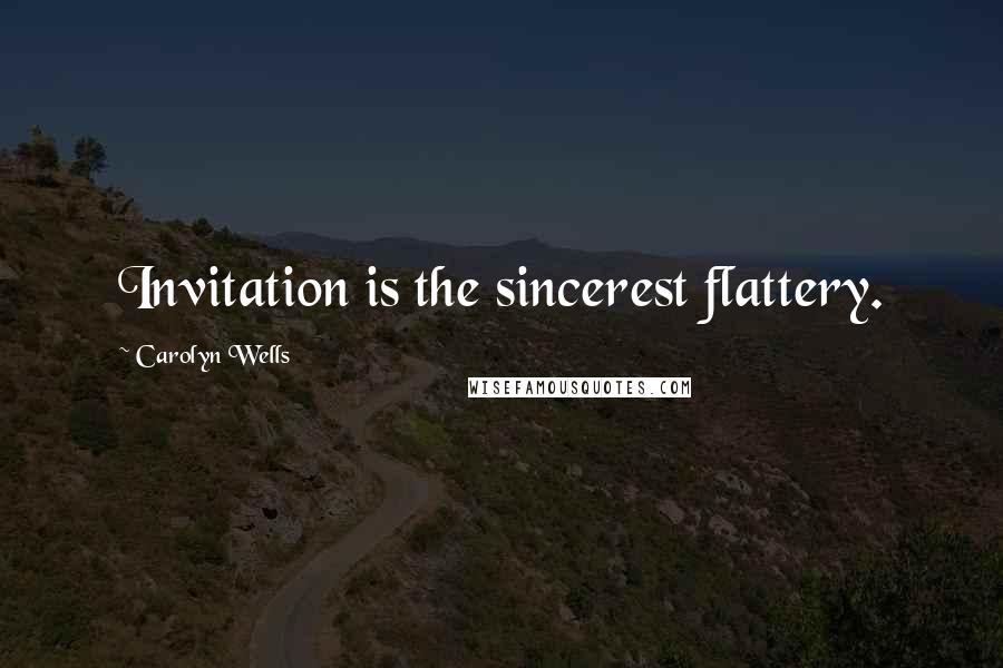 Carolyn Wells Quotes: Invitation is the sincerest flattery.