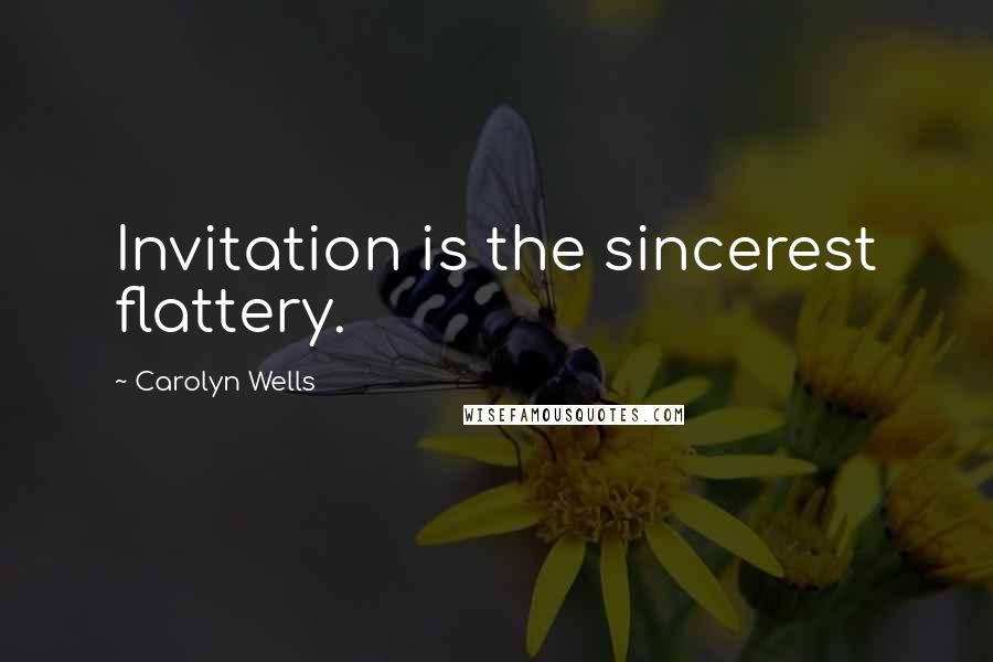 Carolyn Wells Quotes: Invitation is the sincerest flattery.