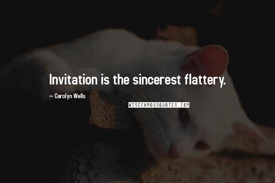 Carolyn Wells Quotes: Invitation is the sincerest flattery.