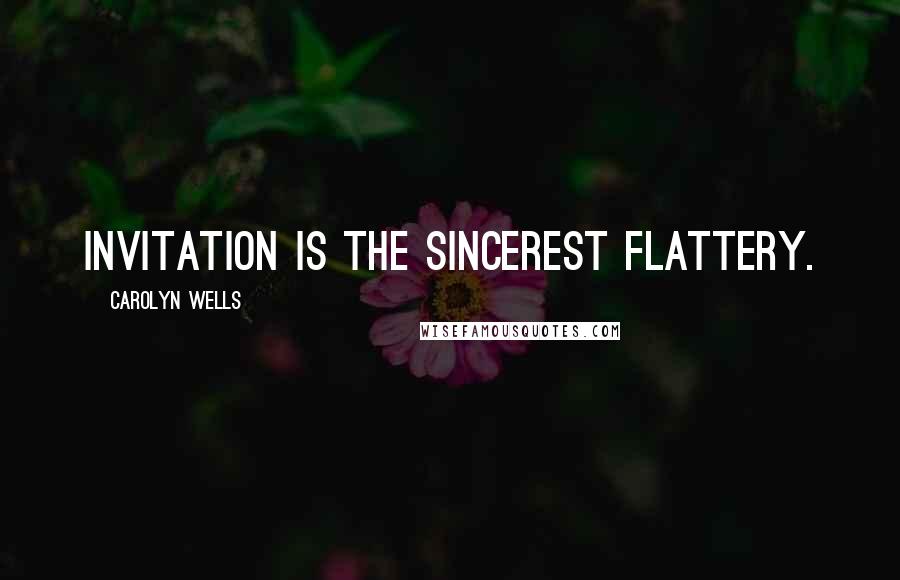 Carolyn Wells Quotes: Invitation is the sincerest flattery.